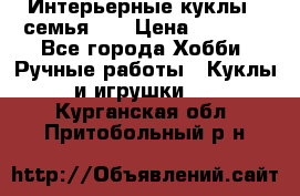 Интерьерные куклы - семья. ) › Цена ­ 4 200 - Все города Хобби. Ручные работы » Куклы и игрушки   . Курганская обл.,Притобольный р-н